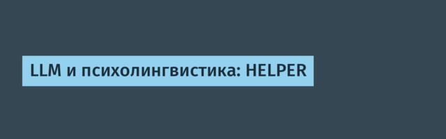 LLM и психолингвистика: HELPER