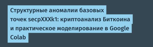 Структурные аномалии базовых точек secpXXXk1: криптоанализ Биткоина и практическое моделирование в Google Colab