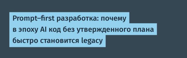 Prompt-first разработка: почему в эпоху AI код без утвержденного плана быстро становится legacy