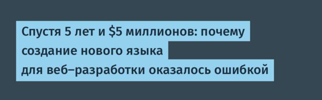 [Перевод] Спустя 5 лет и $5 миллионов: почему создание нового языка для веб-разработки оказалось ошибкой