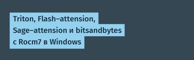 Triton, Flash-attension, Sage-attension и bitsandbytes с Rocm7 в Windows