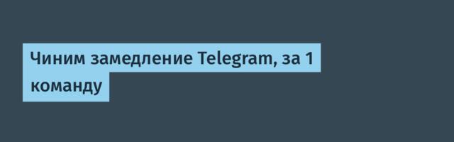 Чиним замедление Telegram, за 1 команду