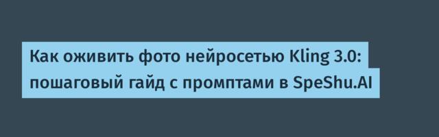 Как оживить фото нейросетью Kling 3.0: пошаговый гайд с промптами в SpeShu.AI