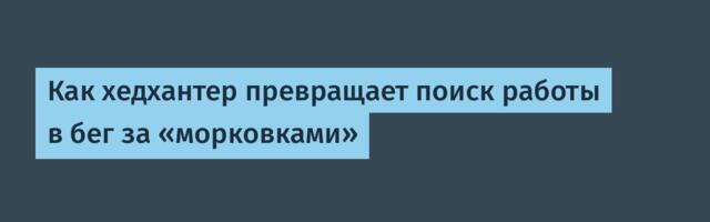 Как хедхантер превращает поиск работы в бег за «морковками»