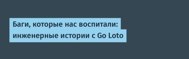 Баги, которые нас воспитали: инженерные истории с Go Loto