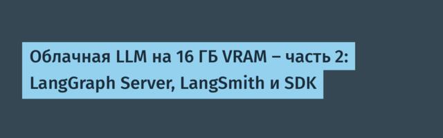 Облачная LLM на 16 ГБ VRAM — часть 2: LangGraph Server, LangSmith и SDK