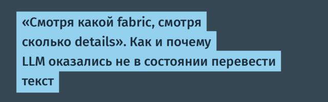 «Смотря какой fabric, смотря сколько details». Как и почему LLM оказались не в состоянии перевести текст
