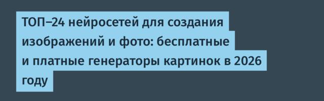 ТОП-24 нейросетей для создания изображений и фото: бесплатные и платные генераторы картинок в 2026 году