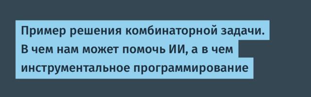 Пример решения комбинаторной задачи. В чем нам может помочь ИИ, а в чем инструментальное программирование