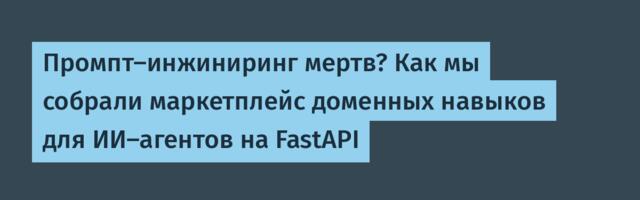 Промпт-инжиниринг мертв? Как мы собрали маркетплейс доменных навыков для ИИ-агентов на FastAPI