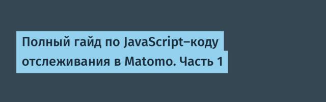 Полный гайд по JavaScript-коду отслеживания в Matomo. Часть 1