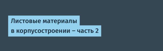 Листовые материалы в корпусостроении — часть 2