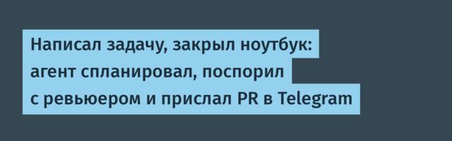 Написал задачу, закрыл ноутбук: агент спланировал, поспорил с ревьюером и прислал PR в Telegram