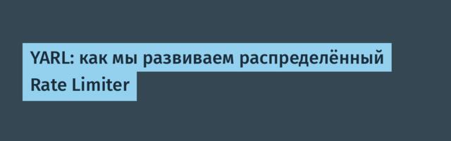 YARL: как мы развиваем распределённый Rate Limiter