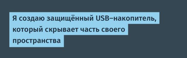 [Перевод] Я создаю защищённый USB-накопитель, который скрывает часть своего пространства