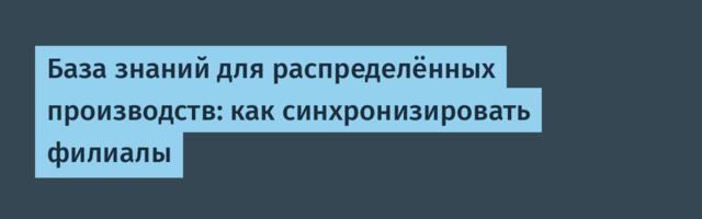 База знаний для распределённых производств: как синхронизировать филиалы