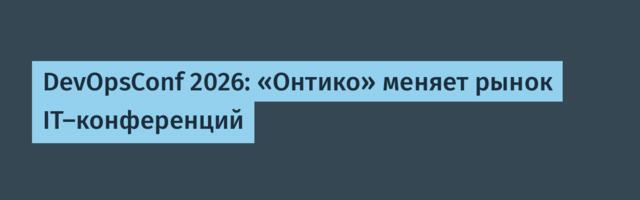 DevOpsConf 2026: «Онтико» меняет рынок IT-конференций