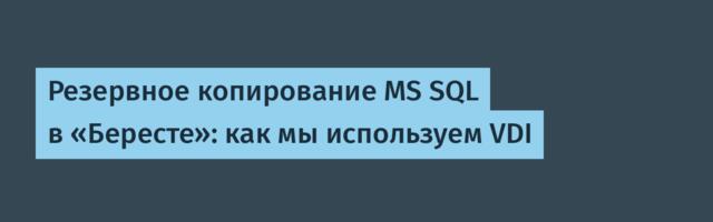 Резервное копирование MS SQL в «Бересте»: как мы используем VDI