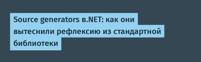 Source generators в.NET: как они вытеснили рефлексию из стандартной библиотеки