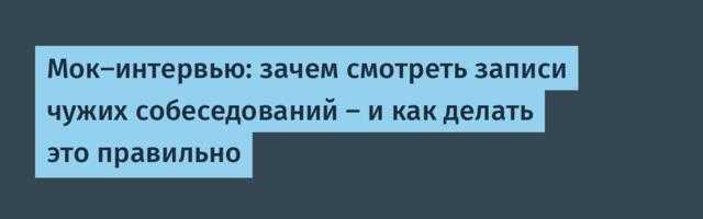 Мок-интервью: зачем смотреть записи чужих собеседований — и как делать это правильно