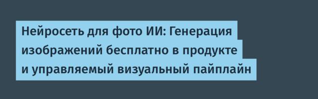 Нейросеть для фото ИИ: Генерация изображений в продукте и управляемый визуальный пайплайн