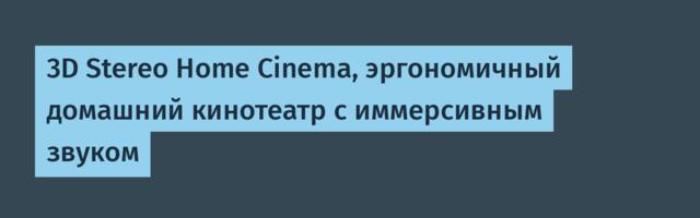 3D Stereo Home Cinema, эргономичный домашний кинотеатр с иммерсивным звуком