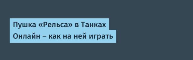 Пушка «Рельса» в Танках Онлайн — как на ней играть