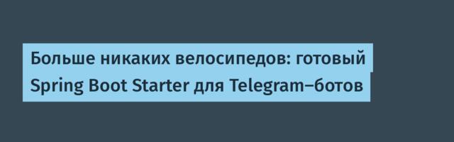 Больше никаких велосипедов: готовый Spring Boot Starter для Telegram-ботов