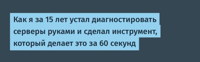 Как я за 15 лет устал диагностировать серверы руками и сделал инструмент, который делает это за 60 секунд