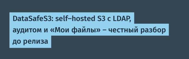 DataSafeS3: self-hosted S3 с LDAP, аудитом и «Мои файлы» — честный разбор до релиза