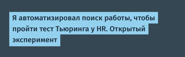 Я автоматизировал поиск работы, чтобы пройти тест Тьюринга у HR. Открытый эксперимент