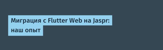 Миграция с Flutter Web на Jaspr: наш опыт