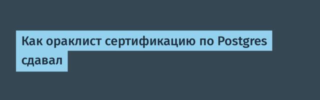 Как ораклист сертификацию по Postgres сдавал