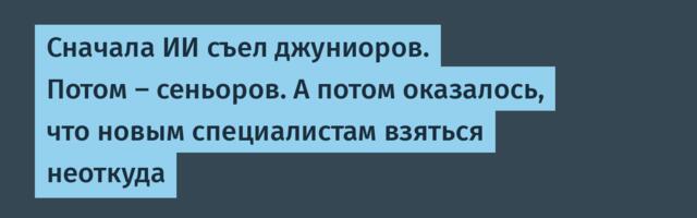 Сначала ИИ съел джуниоров. Потом — сеньоров. А потом оказалось, что новым специалистам взяться неоткуда