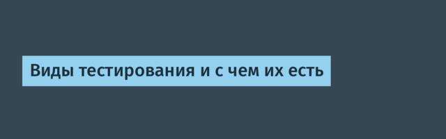 Виды тестирования и с чем их есть
