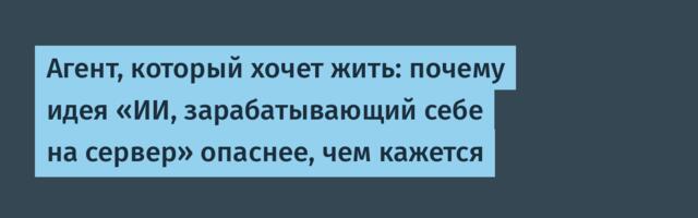 Агент, который хочет жить: почему идея «ИИ, зарабатывающий себе на сервер» опаснее, чем кажется