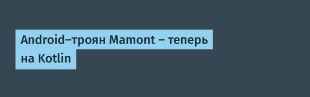 Android-троян Mamont — теперь на Kotlin