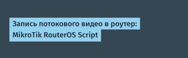 Запись потокового видео в роутер: MikroTik RouterOS Script