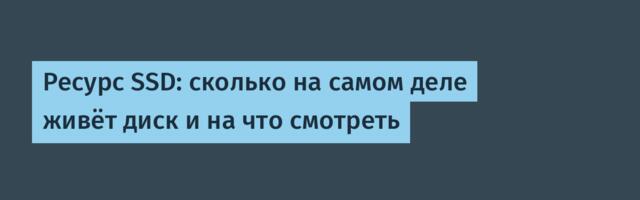 Ресурс SSD: сколько на самом деле живёт диск и на что смотреть