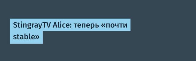 StingrayTV Alice: теперь «почти stable»