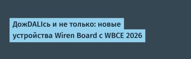 ДожDALIсь и не только: новые устройства Wiren Board с WBCE 2026