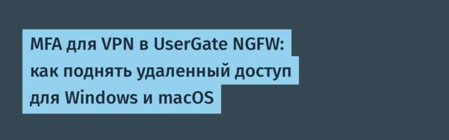 MFA для VPN в UserGate NGFW: как поднять удаленный доступ для Windows и macOS