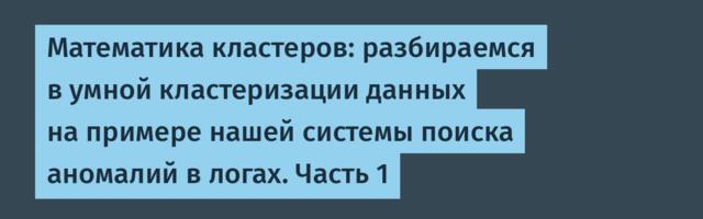 Математика кластеров: разбираемся в умной кластеризации данных на примере нашей системы поиска аномалий в логах. Часть 1