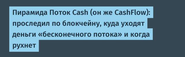 Пирамида Поток Cash (он же CashFlow): проследил по блокчейну, куда уходят деньги «бесконечного потока» и когда рухнет