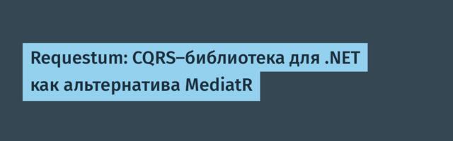 Requestum: CQRS-библиотека для .NET как альтернатива MediatR Requestum: CQRS-библиотека для .NET как альтернатива MediatR