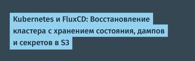 Kubernetes и FluxCD: Восстановление кластера с хранением состояния, дампов и секретов в S3