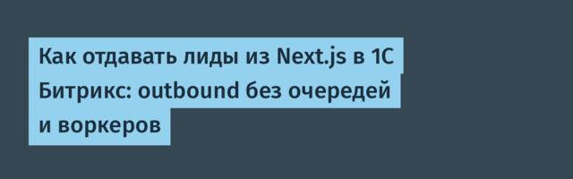 Как отдавать лиды из Next.js в 1С Битрикс: outbound без очередей и воркеров