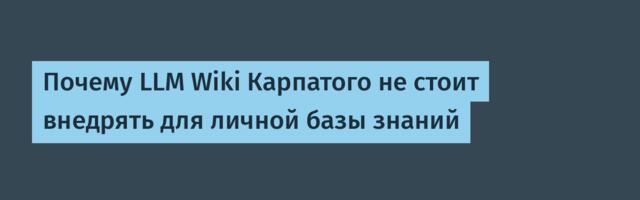 Почему LLM-вики Карпатого не стоит внедрять для личной базы знаний