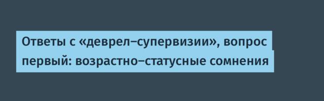 Ответы с «деврел-супервизии», вопрос первый: возрастно-статусные сомнения