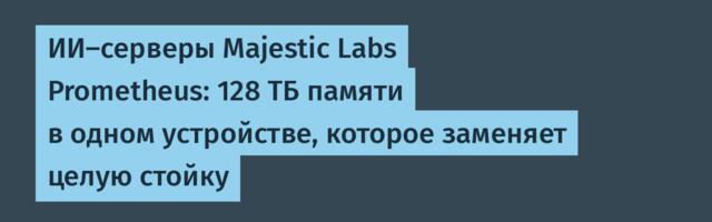 ИИ-серверы Majestic Labs Prometheus: 128 ТБ памяти в одном устройстве, которое заменяет целую стойку